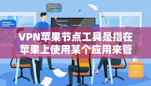 VPN苹果节点工具是指在苹果上使用某个应用来管理VPN连接。以下是该工具的详细信息 VPN苹果节点工具是指在苹果上使用某个应用来管理VPN连接。以下是该工具的详细信息