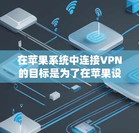 在苹果系统中连接VPN的目标是为了在苹果设备上使用VPN服务，但苹果本身没有直接的VPN插件。解决这个问题的步骤如下