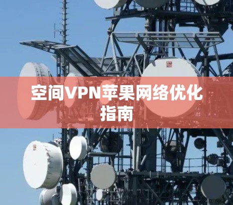 空间VPN苹果网络优化指南