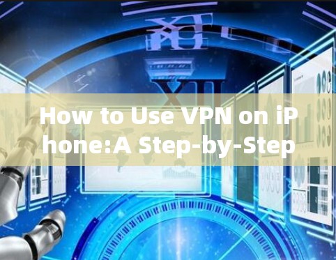 How to Use VPN on iPhone:A Step-by-Step Guide