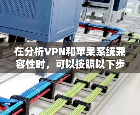 在分析VPN和苹果系统兼容性时，可以按照以下步骤进行