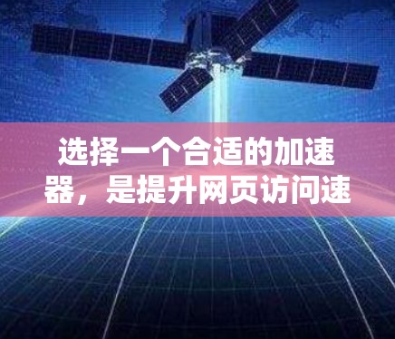 选择一个合适的加速器，是提升网页访问速度的关键步骤。以下是一个按照上述思考过程整理出的明确步骤指南