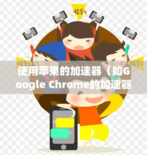 使用苹果的加速器（如Google Chrome的加速器）来提高网页加载速度是常见的做法。以下是详细的步骤指南