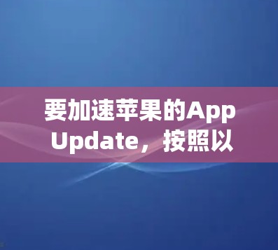 要加速苹果的App Update，按照以下步骤操作