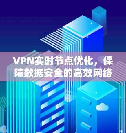 VPN实时节点优化,保障数据安全的高效网络解决方案 VPN实时节点优化,保障数据安全的高效网络解决方案