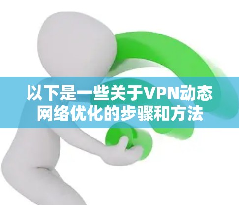 以下是一些关于VPN动态网络优化的步骤和方法 以下是一些关于VPN动态网络优化的步骤和方法