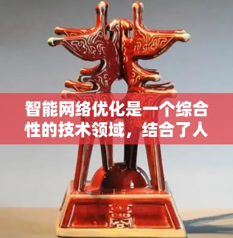 智能网络优化是一个综合性的技术领域，结合了人工智能、机器学习和深度学习等多方面的知识。以下是对智能网络优化的详细总结和分步解释