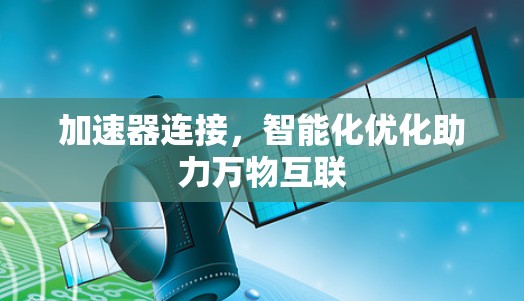 加速器连接,智能化优化助力万物互联 加速器连接,智能化优化助力万物互联