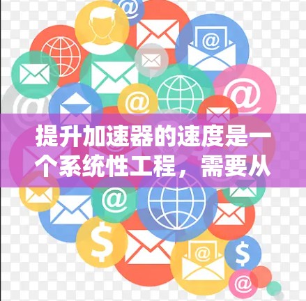 提升加速器的速度是一个系统性工程，需要从硬件、算法、性能调优等多个方面进行优化。以下是一个清晰、有条理的步骤指南，帮助您高效提升加速器的速度