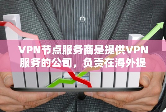 VPN节点服务商是提供VPN服务的公司，负责在海外提供加密连接，保护用户的网络敏感信息。以下是对VPN节点服务商的详细说明