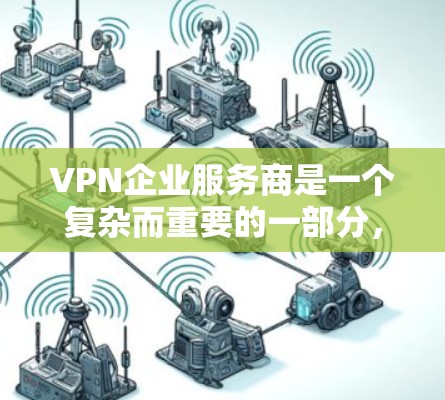 VPN企业服务商是一个复杂而重要的一部分，主要通过网络加密技术来保障视频内容的安全传输。以下是关于VPN企业服务商的详细分析