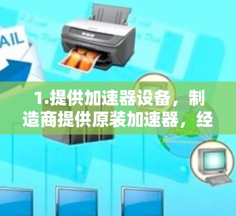 1.提供加速器设备，制造商提供原装加速器，经销商则用于销售和安装