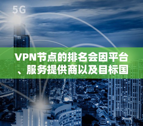 VPN节点的排名会因平台、服务提供商以及目标国家而异,因此没有一个绝对的VPN节点排行榜。然而,以下是一些基于多个因素(如流量、稳定性、安全性和价格)的VPN节点排名示例,供你参考 VPN节点的排名会因平台、服务提供商以及目标国家而异,因此没有一个绝对的VPN节点排行榜。然而,以下是一些基于多个因素(如流量、稳定性、安全性和价格)的VPN节点排名示例,供你参考