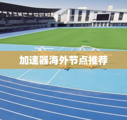 加速器海外节点推荐 加速器海外节点推荐