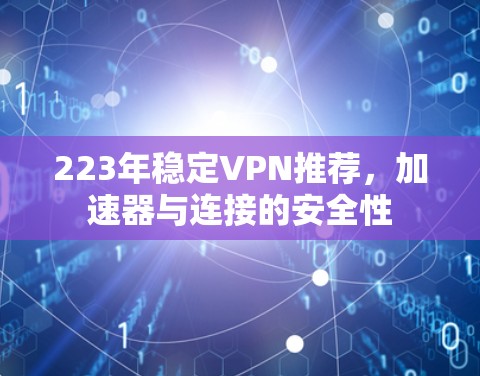 223年稳定VPN推荐，加速器与连接的安全性