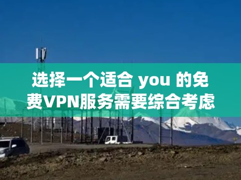 选择一个适合 you 的免费VPN服务需要综合考虑多个因素，以下是一个结构化的推荐