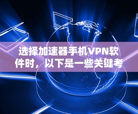 选择加速器手机VPN软件时,以下是一些关键考虑因素和推荐策略 选择加速器手机VPN软件时,以下是一些关键考虑因素和推荐策略