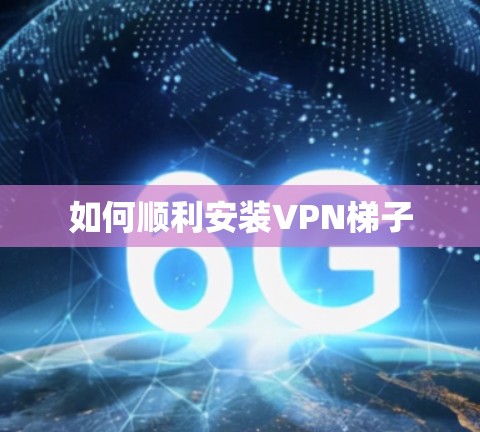如何顺利安装VPN梯子