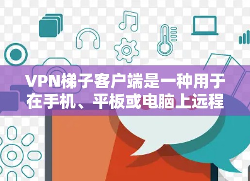 VPN梯子客户端是一种用于在手机、平板或电脑上远程访问VPN服务器的工具。这些客户端通常以VPN梯子或VPN服务器为名字,提供了一种方便的远程访问方式,适合在没有网络的情况下进行视频会议、在线游戏等 VPN梯子客户端是一种用于在手机、平板或电脑上远程访问VPN服务器的工具。这些客户端通常以VPN梯子或VPN服务器为名字,提供了一种方便的远程访问方式,适合在没有网络的情况下进行视频会议、在线游戏等