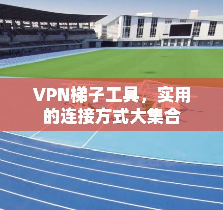 VPN梯子工具，实用的连接方式大集合