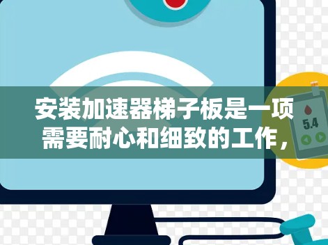 安装加速器梯子板是一项需要耐心和细致的工作,以下是一步步的教程 安装加速器梯子板是一项需要耐心和细致的工作,以下是一步步的教程