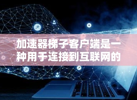 加速器梯子客户端是一种用于连接到互联网的客户端，提供多种功能以支持视频播放、直播、资源下载和管理。以下是详细的总结