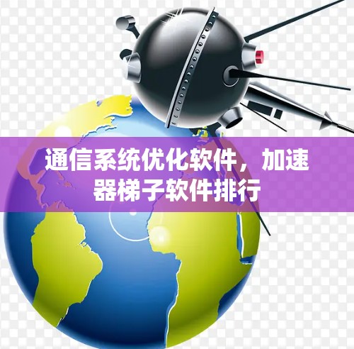 通信系统优化软件,加速器梯子软件排行 通信系统优化软件,加速器梯子软件排行