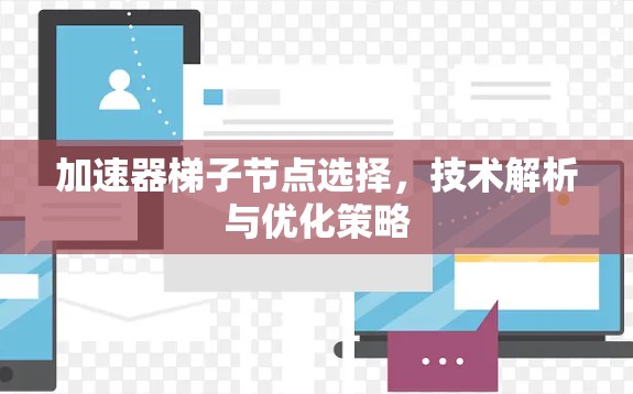 加速器梯子节点选择,技术解析与优化策略 加速器梯子节点选择,技术解析与优化策略