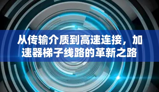 从传输介质到高速连接，加速器梯子线路的革新之路
