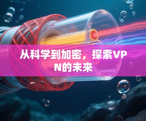 从科学到加密，探索VPN的未来