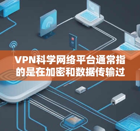 VPN科学网络平台通常指的是在加密和数据传输过程中应用了科学和专业的技术手段来实现数据安全和传输的网络解决方案。这些平台可能涉及以下内容和技术 VPN科学网络平台通常指的是在加密和数据传输过程中应用了科学和专业的技术手段来实现数据安全和传输的网络解决方案。这些平台可能涉及以下内容和技术