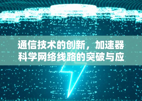 通信技术的创新，加速器科学网络线路的突破与应用展望