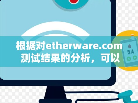 根据对etherware.com 测试结果的分析，可以得出以下几点结论和建议