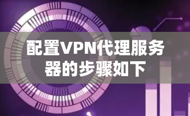 配置VPN代理服务器的步骤如下
