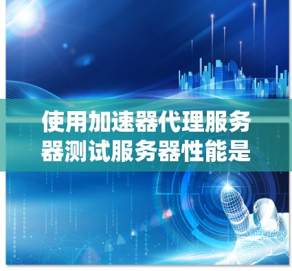 使用加速器代理服务器测试服务器性能是一个系统化的流程,以下是一个逐步的指南,帮助你高效地完成这个过程 使用加速器代理服务器测试服务器性能是一个系统化的流程,以下是一个逐步的指南,帮助你高效地完成这个过程