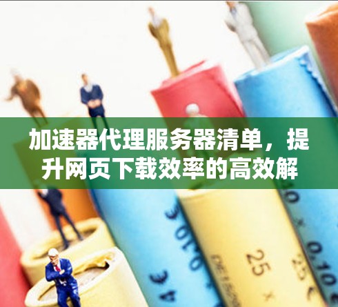 加速器代理服务器清单，提升网页下载效率的高效解决方案
