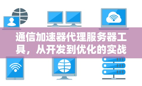 通信加速器代理服务器工具,从开发到优化的实战指南 通信加速器代理服务器工具,从开发到优化的实战指南