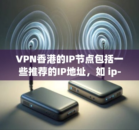 VPN香港的IP节点包括一些推荐的IP地址，如 ip-16dn 124 等，这些IP地址通常用于连接到 OpenVPN 和 VPNX 等VPN服务器。以下是一些关键信息