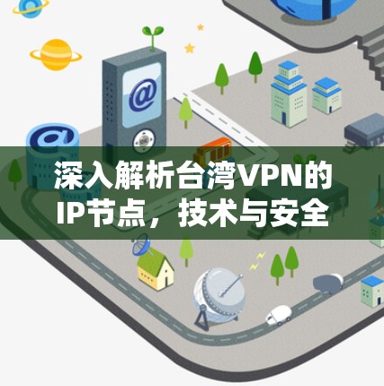 深入解析台湾VPN的IP节点，技术与安全的双刃剑