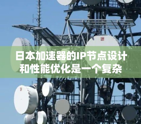 日本加速器的IP节点设计和性能优化是一个复杂而多维度的系统,涉及多个层面的技术和策略。以下是对日本加速器IP节点的详细分析和总结 日本加速器的IP节点设计和性能优化是一个复杂而多维度的系统,涉及多个层面的技术和策略。以下是对日本加速器IP节点的详细分析和总结