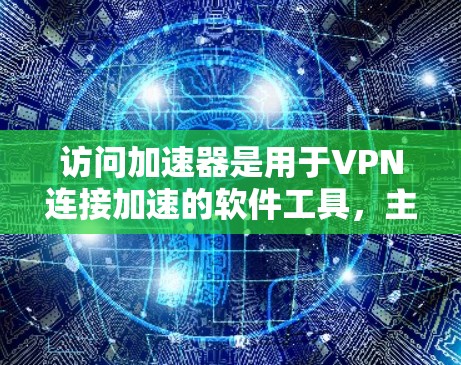 访问加速器是用于VPN连接加速的软件工具，主要帮助在带宽不足的情况下提升VPN连接的效率。以下是关于访问加速器的详细分析