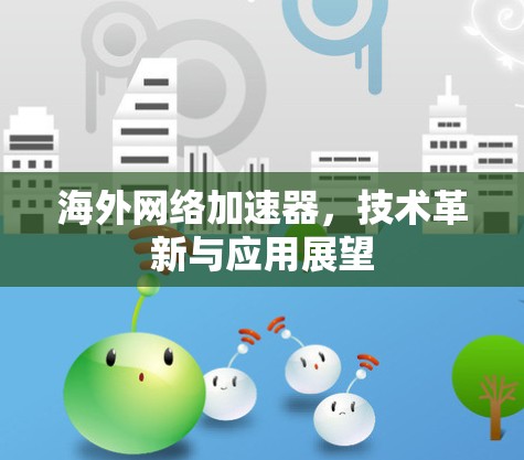 海外网络加速器，技术革新与应用展望