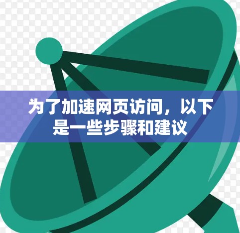 为了加速网页访问，以下是一些步骤和建议