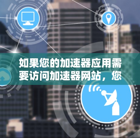 如果您的加速器应用需要访问加速器网站，您可以按照以下步骤操作