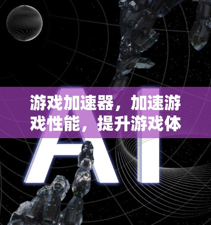 游戏加速器，加速游戏性能，提升游戏体验