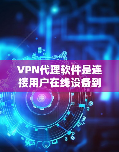 VPN代理软件是连接用户在线设备到网络的重要工具，以下是详细的分析和推荐