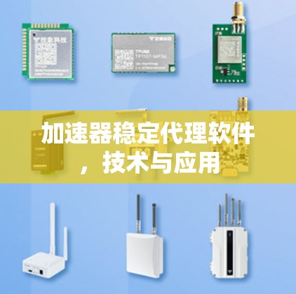 加速器稳定代理软件,技术与应用 加速器稳定代理软件,技术与应用