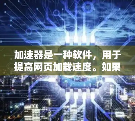 加速器是一种软件，用于提高网页加载速度。如果你正在寻找免费的加速器软件，以下是一些推荐和步骤，帮助你找到适合你的