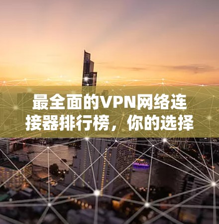 最全面的VPN网络连接器排行榜,你的选择在哪? 最全面的VPN网络连接器排行榜,你的选择在哪?