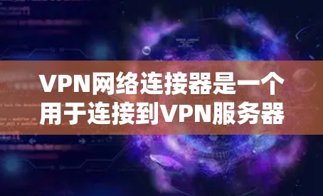 VPN网络连接器是一个用于连接到VPN服务器的工具，以下是使用步骤的指南